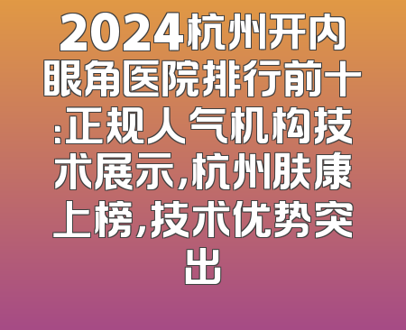 2024杭州开内眼角医院排行前十：正规人气机构技术展示，杭州肤康上榜，技术优势突出