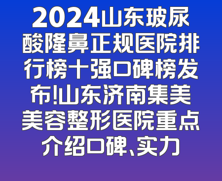 2024山东玻尿酸隆鼻正规医院排行榜十强口碑榜发布！山东济南集美美容整形医院重点介绍口碑、实力