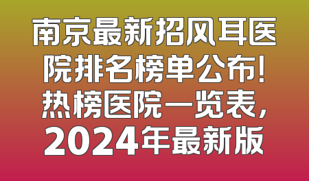 南京最新招风耳医院排名榜单公布！热榜医院一览表，2024年最新版