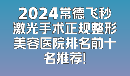 2024常德飞秒激光手术正规整形美容医院排名前十名推荐！