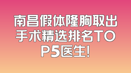 南昌假体隆胸取出手术精选排名TOP5医生！