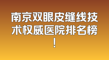 南京双眼皮缝线技术权威医院排名榜！