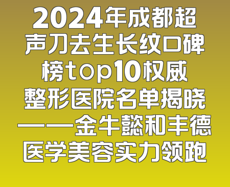 2024年成都超声刀去生长纹口碑榜top10权威整形医院名单揭晓——金牛懿和丰德医学美容实力领跑