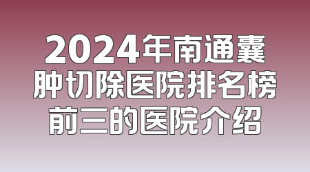2024年南通囊肿切除医院排名榜前三的医院介绍