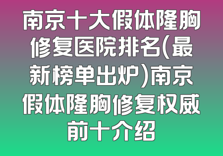 南京十大假体隆胸修复医院排名（最新榜单出炉）南京假体隆胸修复权威前十介绍