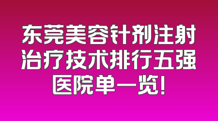 东莞美容针剂注射治疗技术排行五强医院单一览!
