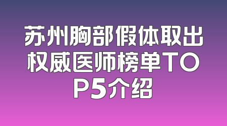 苏州胸部假体取出权威医师榜单TOP5介绍