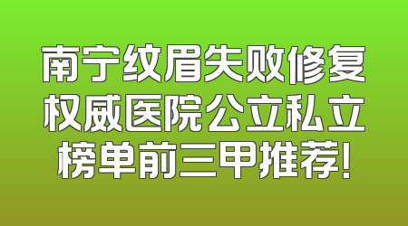南宁纹眉失败修复权威医院公立私立榜单前三甲推荐！