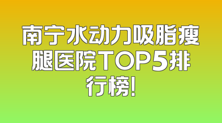 南宁水动力吸脂瘦腿医院TOP5排行榜！