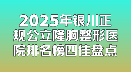 2025年银川正规公立隆胸整形医院排名榜四佳盘点
