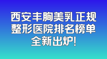 西安丰胸美乳正规整形医院排名榜单全新出炉！