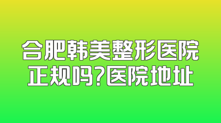 合肥韩美整形医院正规吗？医院地址