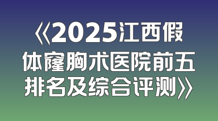 《2025江西假体窿胸术医院前五排名及综合评测》