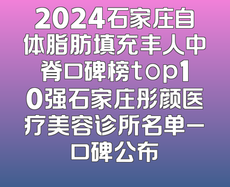 2024石家庄自体脂肪填充丰人中脊口碑榜top10强石家庄彤颜医疗美容诊所名单_口碑公布