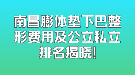 南昌膨体垫下巴整形费用及公立私立排名揭晓！