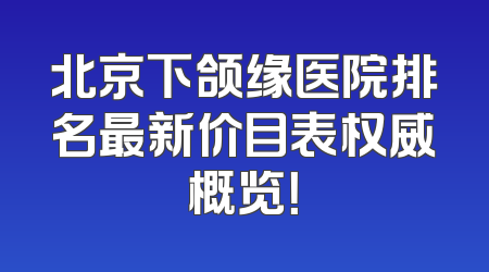 北京下颌缘医院排名最新价目表权威概览！