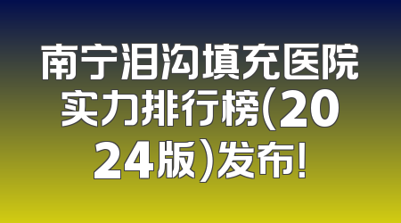 南宁泪沟填充医院实力排行榜（2024版）发布！