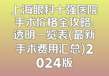上海眼科十强医院手术价格全攻略：透明一览表（最新手术费用汇总）2024版