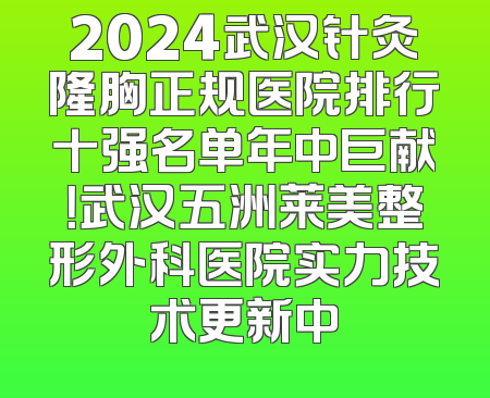 2024武汉针灸隆胸正规医院排行十强名单年中巨献！武汉五洲莱美整形外科医院实力技术更新中