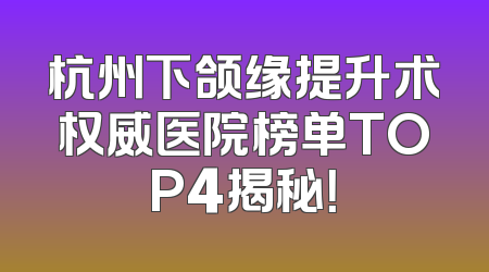 杭州下颌缘提升术权威医院榜单TOP4揭秘！