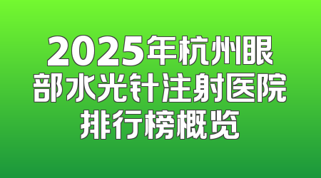 2025年杭州眼部水光针注射医院排行榜概览