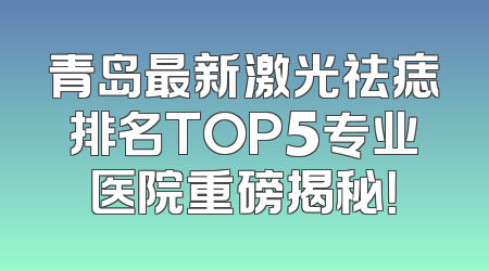 青岛最新激光祛痣排名TOP5专业医院重磅揭秘！