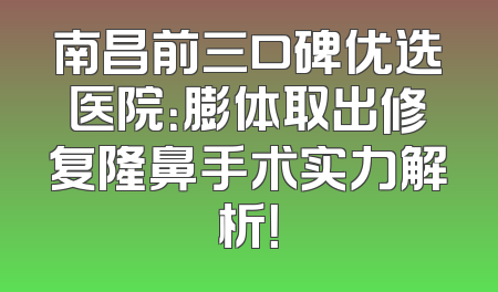 南昌前三口碑优选医院：膨体取出修复隆鼻手术实力解析！