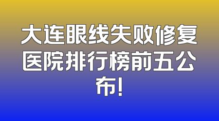 大连眼线失败修复医院排行榜前五公布!
