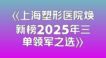 《上海塑形医院焕新榜2025年三单领军之选》