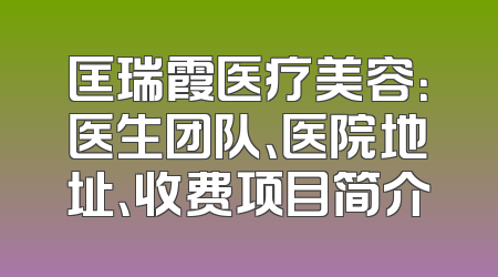 匡瑞霞医疗美容：医生团队、医院地址、收费项目简介