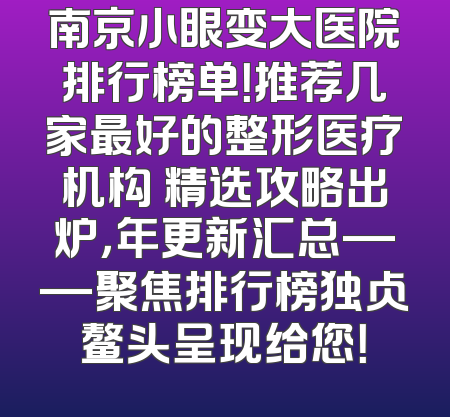 南京小眼变大医院排行榜单！推荐几家最好的整形医疗机构 精选攻略出炉，年更新汇总——聚焦排行榜独占鳌头呈现给您！