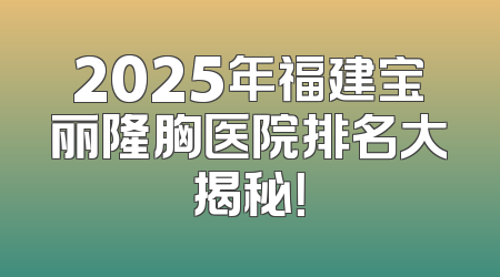 2025年福建宝丽隆胸医院排名大揭秘！