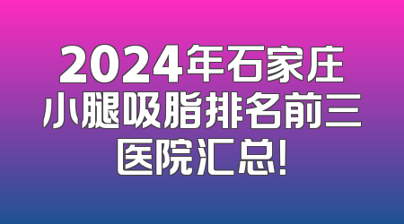 2024年石家庄小腿吸脂排名前三医院汇总！