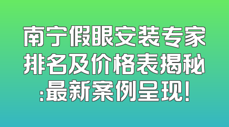 南宁假眼安装专家排名及价格表揭秘：最新案例呈现！