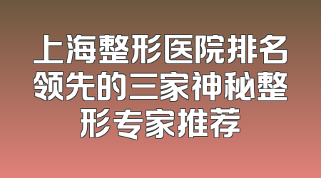 上海整形医院排名领先的三家神秘整形专家推荐