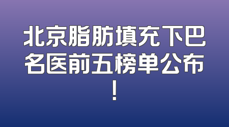 北京脂肪填充下巴名医前五榜单公布！