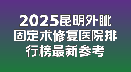 2025昆明外眦固定术修复医院排行榜最新参考