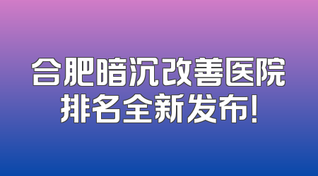 合肥暗沉改善医院排名全新发布！