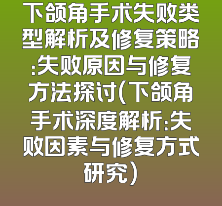 下颌角手术失败类型解析及修复策略：失败原因与修复方法探讨（下颌角手术深度解析：失败因素与修复方式研究）