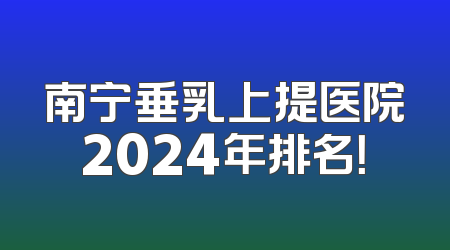南宁垂乳上提医院2024年排名！