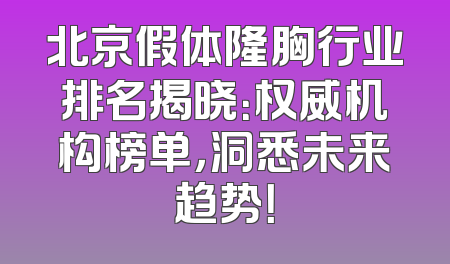 北京假体隆胸行业排名揭晓：权威机构榜单，洞悉未来趋势！