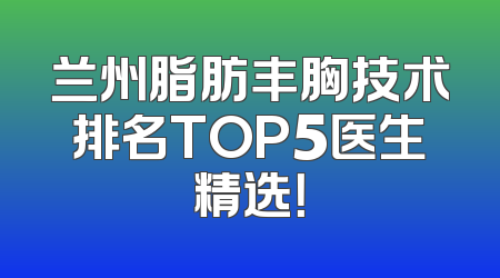 兰州脂肪丰胸技术排名TOP5医生精选！