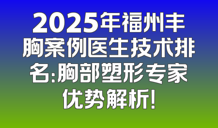 2025年福州丰胸案例医生技术排名：胸部塑形专家优势解析！