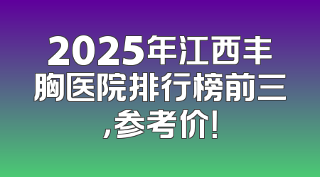 2025年江西丰胸医院排行榜前三，参考价！
