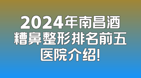 2024年南昌酒糟鼻整形排名前五医院介绍!