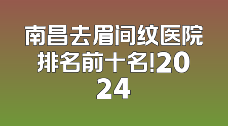 南昌去眉间纹医院排名前十名!2024