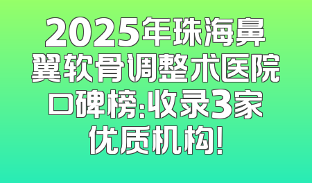 2025年珠海鼻翼软骨调整术医院口碑榜：收录3家优质机构！