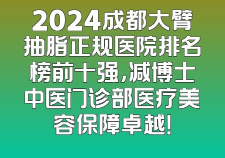 2024成都大臂抽脂正规医院排名榜前十强，减博士中医门诊部医疗美容保障卓越！