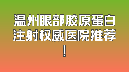温州眼部胶原蛋白注射权威医院推荐！