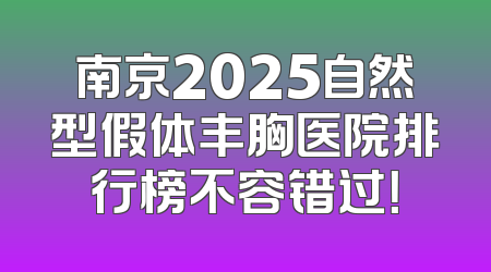 南京2025自然型假体丰胸医院排行榜不容错过！